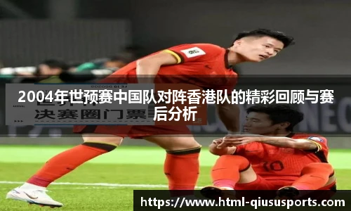 2004年世预赛中国队对阵香港队的精彩回顾与赛后分析