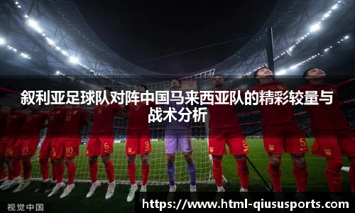 叙利亚足球队对阵中国马来西亚队的精彩较量与战术分析