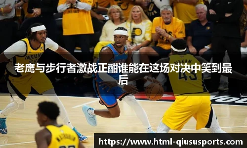 老鹰与步行者激战正酣谁能在这场对决中笑到最后