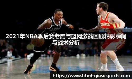 2021年NBA季后赛老鹰与篮网激战回顾精彩瞬间与战术分析