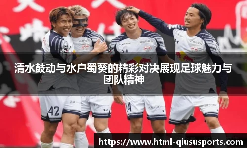 清水鼓动与水户蜀葵的精彩对决展现足球魅力与团队精神