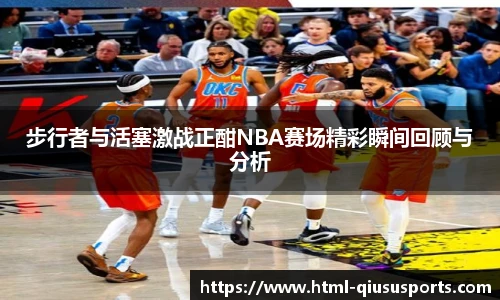 步行者与活塞激战正酣NBA赛场精彩瞬间回顾与分析